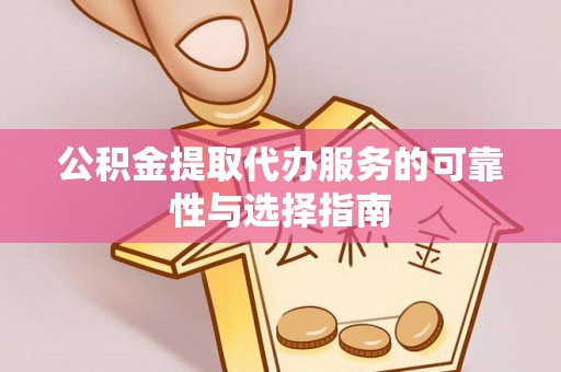 纳溪公积金提取代办服务的可靠性与选择指南