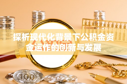 纳溪探析现代化背景下公积金资金运作的创新与发展