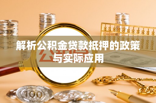 纳溪解析公积金贷款抵押的政策与实际应用