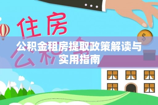 纳溪公积金租房提取政策解读与实用指南
