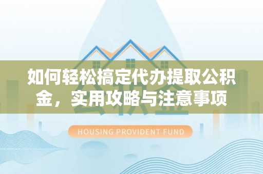 纳溪如何轻松搞定代办提取公积金，实用攻略与注意事项