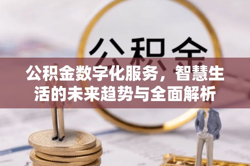 纳溪公积金数字化服务，智慧生活的未来趋势与全面解析