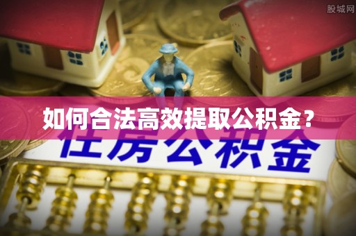 纳溪如何合法高效提取公积金？