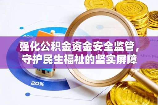 纳溪强化公积金资金安全监管，守护民生福祉的坚实屏障