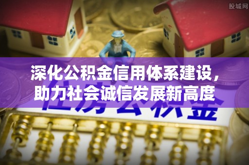 纳溪深化公积金信用体系建设，助力社会诚信发展新高度