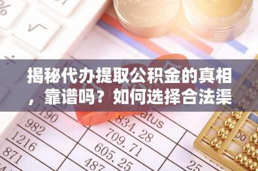 纳溪揭秘代办提取公积金的真相，靠谱吗？如何选择合法渠道