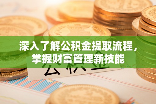 纳溪深入了解公积金提取流程，掌握财富管理新技能
