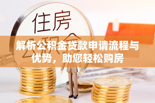 纳溪解析公积金贷款申请流程与优势，助您轻松购房
