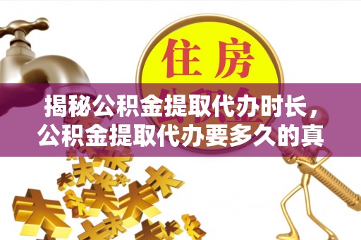 纳溪揭秘公积金提取代办时长，公积金提取代办要多久的真相与攻略