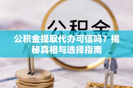 纳溪公积金提取代办可信吗？揭秘真相与选择指南