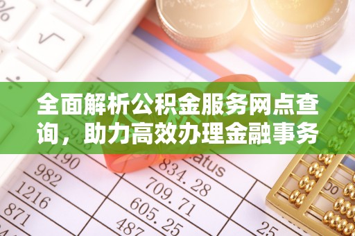 纳溪全面解析公积金服务网点查询，助力高效办理金融事务