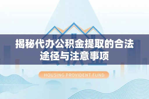 纳溪揭秘代办公积金提取的合法途径与注意事项