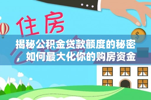 纳溪揭秘公积金贷款额度的秘密，如何最大化你的购房资金