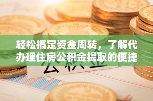 纳溪轻松搞定资金周转，了解代办理住房公积金提取的便捷之道