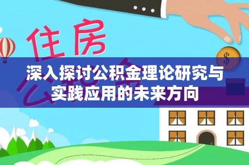 纳溪深入探讨公积金理论研究与实践应用的未来方向