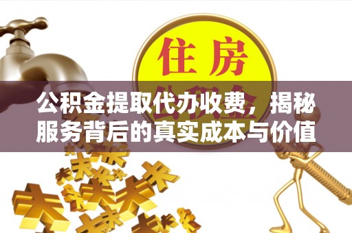 纳溪公积金提取代办收费，揭秘服务背后的真实成本与价值