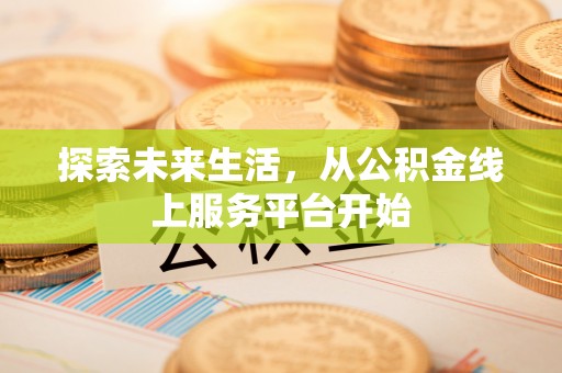 纳溪探索未来生活，从公积金线上服务平台开始