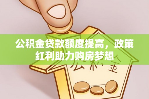 纳溪公积金贷款额度提高，政策红利助力购房梦想