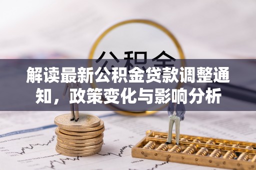 纳溪解读最新公积金贷款调整通知，政策变化与影响分析