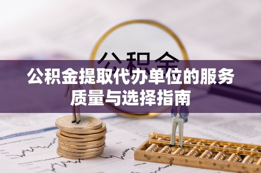 纳溪公积金提取代办单位的服务质量与选择指南