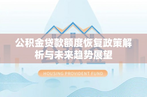 纳溪公积金贷款额度恢复政策解析与未来趋势展望