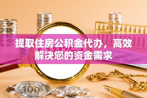 纳溪提取住房公积金代办，高效解决您的资金需求