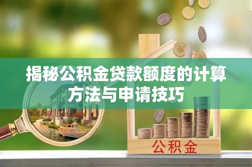 纳溪揭秘公积金贷款额度的计算方法与申请技巧