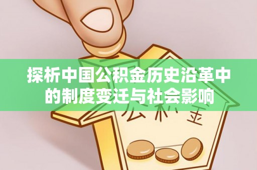 纳溪探析中国公积金历史沿革中的制度变迁与社会影响
