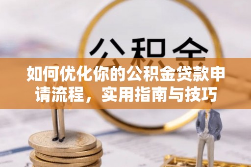 纳溪如何优化你的公积金贷款申请流程，实用指南与技巧