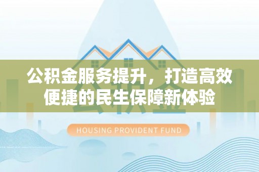 纳溪公积金服务提升，打造高效便捷的民生保障新体验