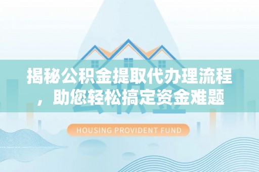纳溪揭秘公积金提取代办理流程，助您轻松搞定资金难题