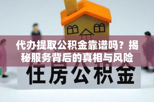纳溪代办提取公积金靠谱吗？揭秘服务背后的真相与风险