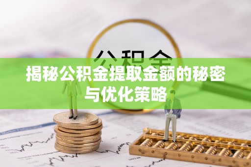 纳溪揭秘公积金提取金额的秘密与优化策略