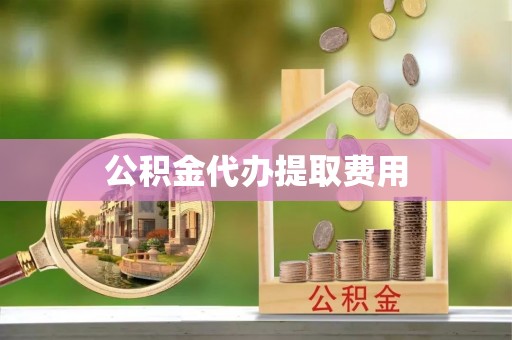 纳溪公积金代办提取费用