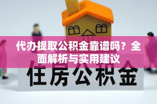 纳溪代办提取公积金靠谱吗？全面解析与实用建议
