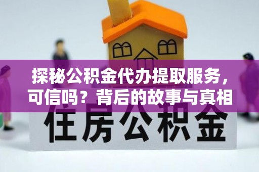 纳溪探秘公积金代办提取服务，可信吗？背后的故事与真相