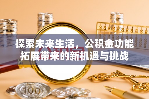 纳溪探索未来生活，公积金功能拓展带来的新机遇与挑战