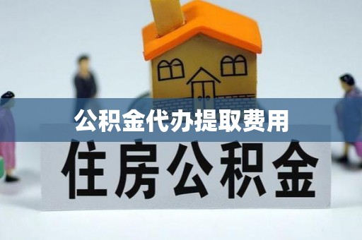 纳溪公积金代办提取费用