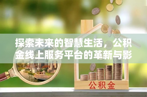 纳溪探索未来的智慧生活，公积金线上服务平台的革新与影响