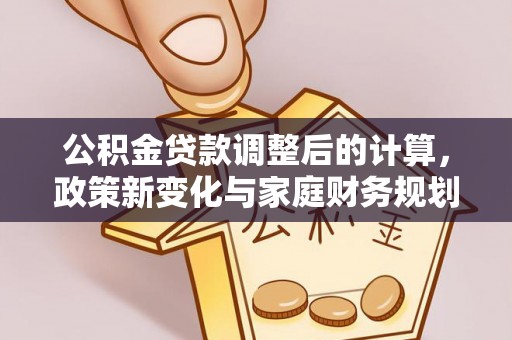 纳溪公积金贷款调整后的计算，政策新变化与家庭财务规划