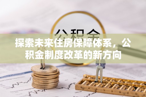 纳溪探索未来住房保障体系，公积金制度改革的新方向