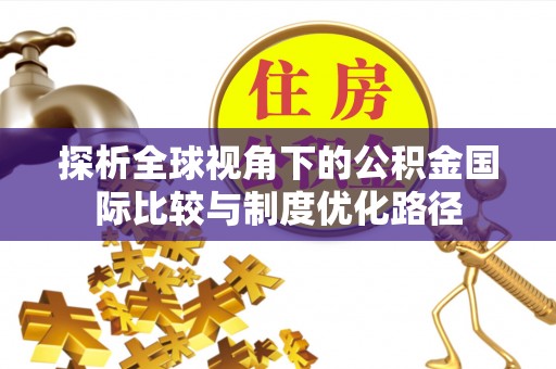 纳溪探析全球视角下的公积金国际比较与制度优化路径
