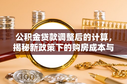 纳溪公积金贷款调整后的计算，揭秘新政策下的购房成本与规划策略