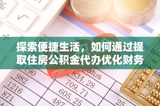纳溪探索便捷生活，如何通过提取住房公积金代办优化财务规划