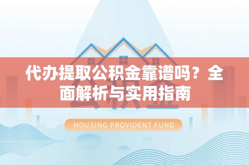 纳溪代办提取公积金靠谱吗？全面解析与实用指南
