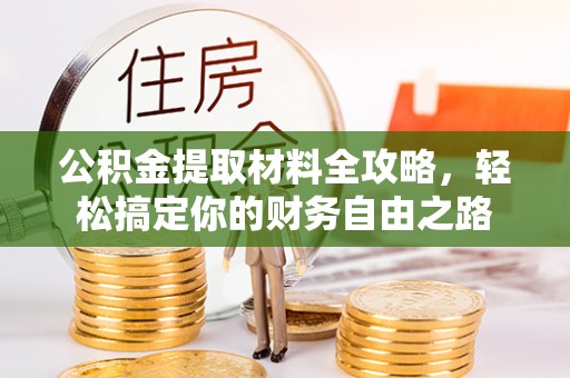 纳溪公积金提取材料全攻略，轻松搞定你的财务自由之路