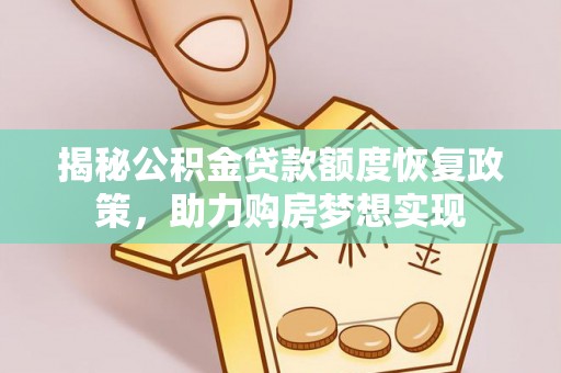 纳溪揭秘公积金贷款额度恢复政策，助力购房梦想实现