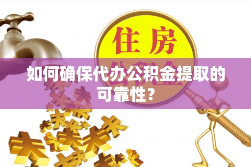 纳溪如何确保代办公积金提取的可靠性？